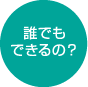 誰でもできるの？