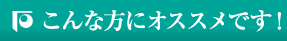 こんな方にオススメです！