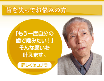 歯を失ってお悩みの方　「もう一度自分の歯で噛みたい！」そんな願いを叶えます。