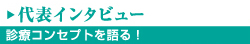 代表インタビュー　診療コンセプトを語る！