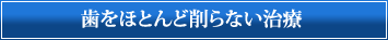 歯をほとんど削らない治療